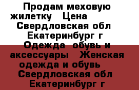 Продам меховую жилетку › Цена ­ 7 000 - Свердловская обл., Екатеринбург г. Одежда, обувь и аксессуары » Женская одежда и обувь   . Свердловская обл.,Екатеринбург г.